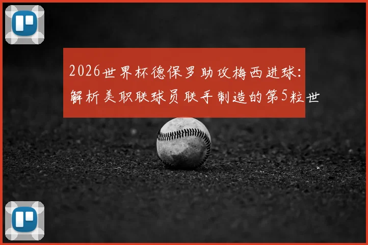 2026世界杯德保罗助攻梅西进球：解析美职联球员联手制造的第5粒世界杯历史性进球