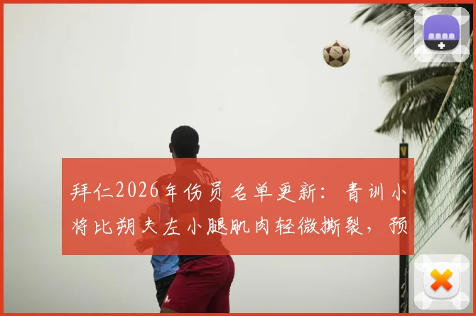 拜仁2026年伤员名单更新：青训小将比朔夫左小腿肌肉轻微撕裂，预计缺席数周，右后卫位置谁将顶替？