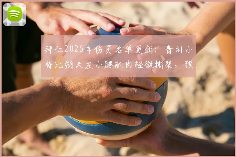拜仁2026年伤员名单更新:青训小将比朔夫左小腿肌肉轻微撕裂,预计缺席数周,右后卫位置谁将顶替?
