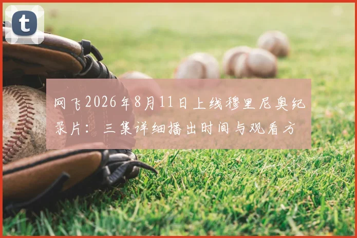 网飞2026年8月11日上线穆里尼奥纪录片:三集详细播出时间与观看方法指南