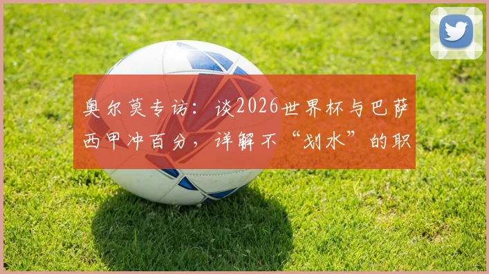 奥尔莫专访:谈2026世界杯与巴萨西甲冲百分,详解不“划水”的职业态度