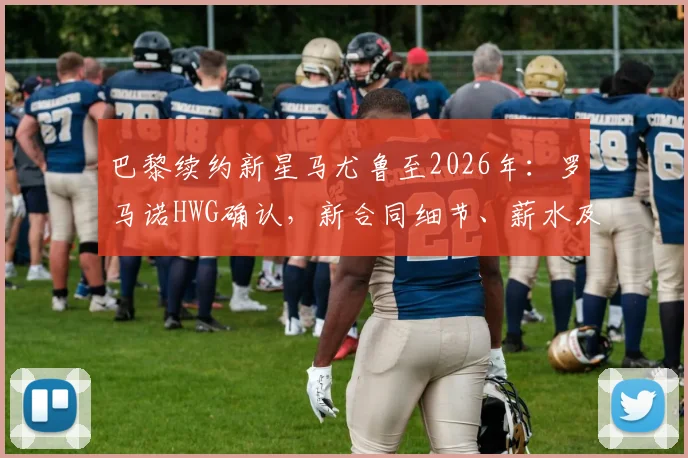 巴黎续约新星马尤鲁至2026年：罗马诺HWG确认，新合同细节、薪水及未来发展潜力全解析