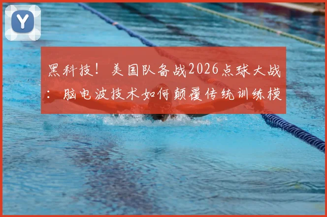 黑科技！美国队备战2026点球大战：脑电波技术如何颠覆传统训练模式？值得参考的应用指南