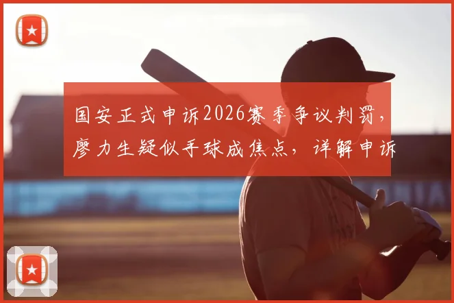 国安正式申诉2026赛季争议判罚，廖力生疑似手球成焦点，详解申诉流程与可能结果