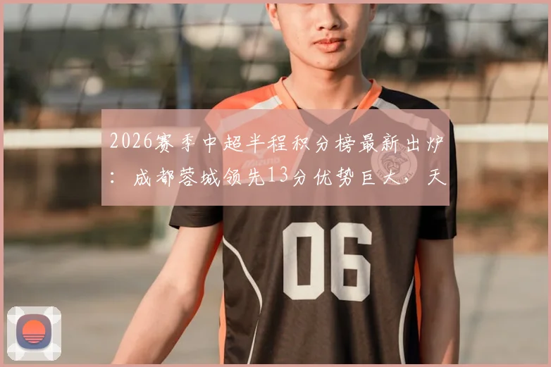 2026赛季中超半程积分榜最新出炉：成都蓉城领先13分优势巨大，天津津门虎仅取3胜深陷降级区