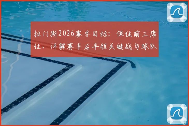 拉门斯2026赛季目标：保住前三席位，详解赛季后半程关键战与球队心态调整策略