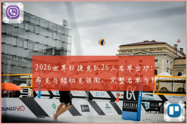2026世界杯捷克队26人名单出炉：希克与绍切克领衔，完整名单与阵容深度解析