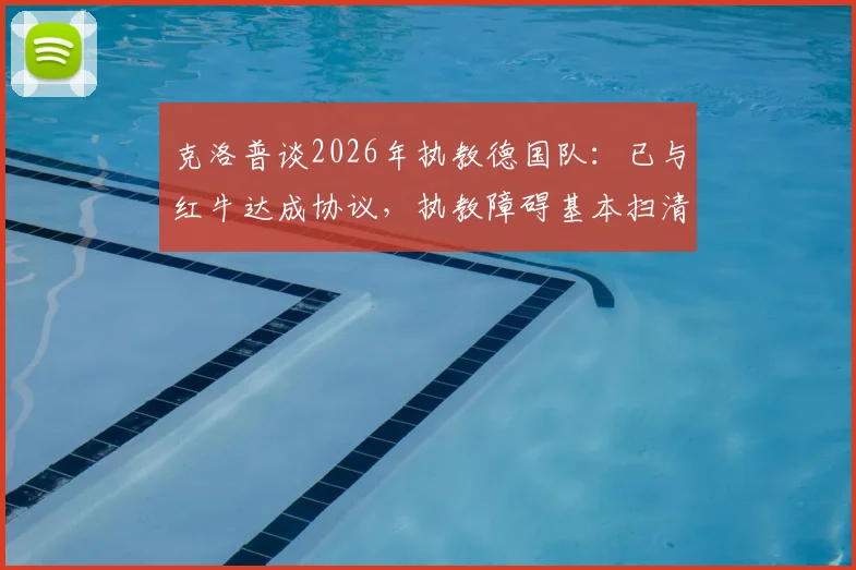 克洛普谈2026年执教德国队：已与红牛达成协议，执教障碍基本扫清，最新进展解析