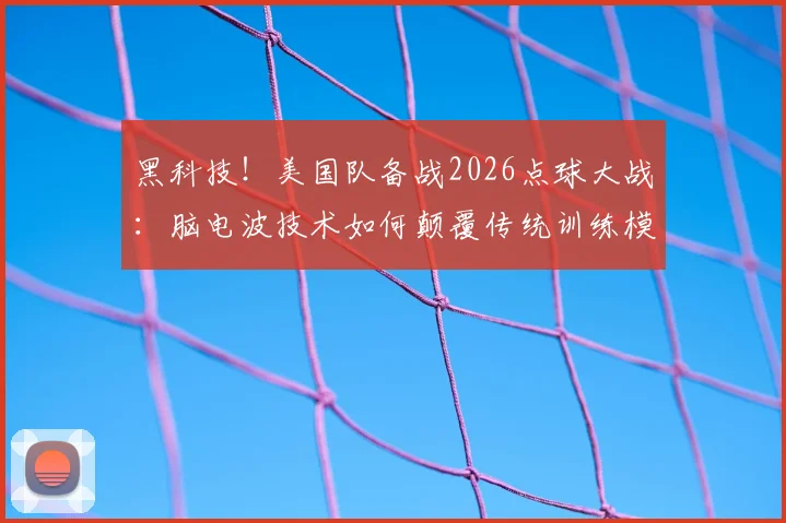 黑科技！美国队备战2026点球大战：脑电波技术如何颠覆传统训练模式？值得参考的应用指南
