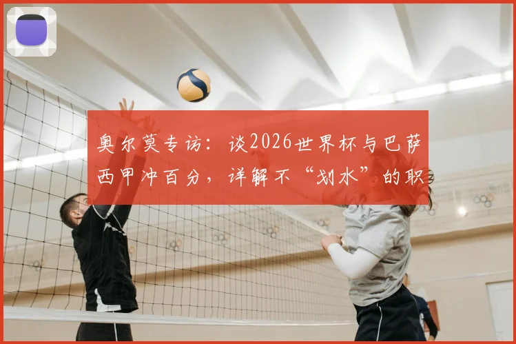 奥尔莫专访：谈2026世界杯与巴萨西甲冲百分，详解不“划水”的职业态度