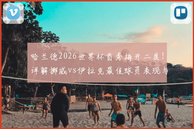 哈兰德2026世界杯首秀梅开二度!详解挪威vs伊拉克最佳球员表现与比赛战况