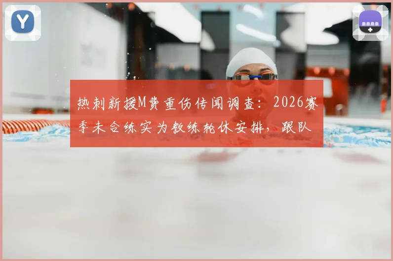 热刺新援M费重伤传闻调查：2026赛季未合练实为教练轮休安排，跟队记者亲证球员状况良好