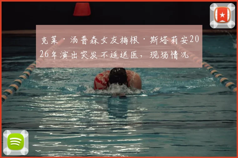 克莱·汤普森女友梅根·斯塔莉安2026年演出突发不适送医，现场情况与健康近况如何？