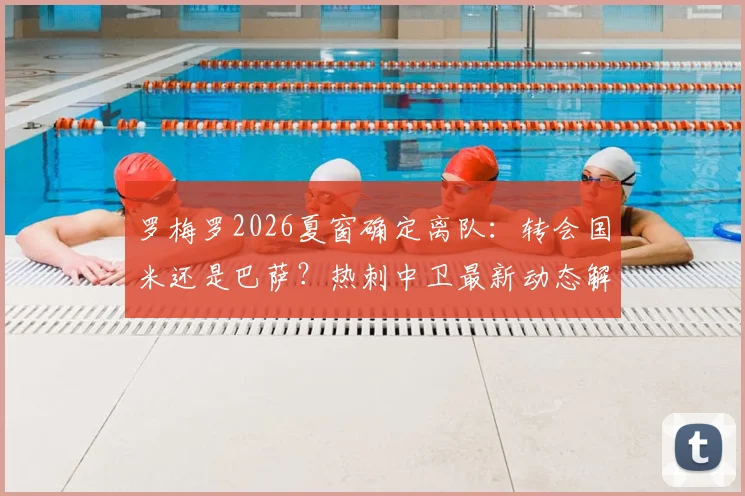 罗梅罗2026夏窗确定离队：转会国米还是巴萨？热刺中卫最新动态解析