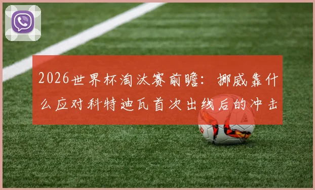 2026世界杯淘汰赛前瞻:挪威靠什么应对科特迪瓦首次出线后的冲击?体能将是关键点