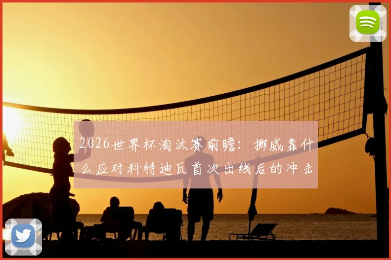 2026世界杯淘汰赛前瞻：挪威靠什么应对科特迪瓦首次出线后的冲击？体能将是关键点
