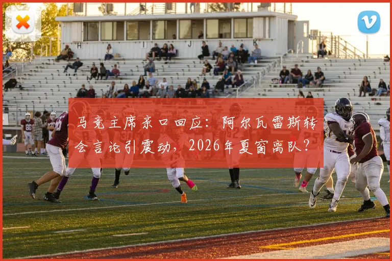 马竞主席亲口回应:阿尔瓦雷斯转会言论引震动,2026年夏窗离队?权威解析球员留队前景与俱乐部立场