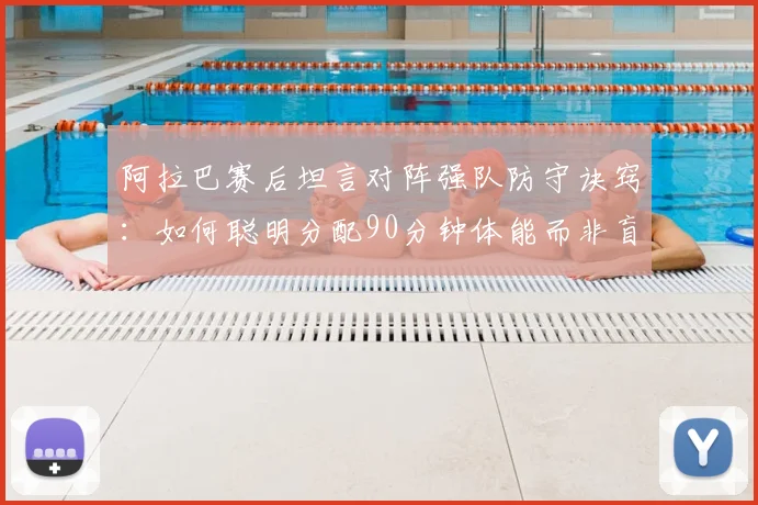 阿拉巴赛后坦言对阵强队防守诀窍：如何聪明分配90分钟体能而非盲目奔跑