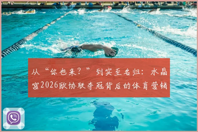 从“你也来?”到实至名归:水晶宫2026欧协联夺冠背后的体育营销启示与品牌叙事解析