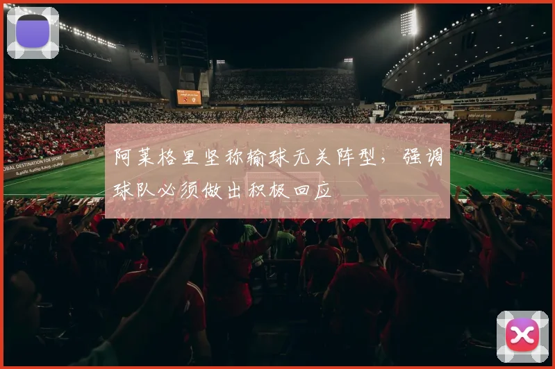 阿莱格里坚称输球无关阵型,强调球队必须做出积极回应