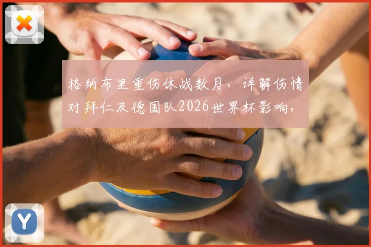 格纳布里重伤休战数月，详解伤情对拜仁及德国队2026世界杯影响，谁将填补空缺