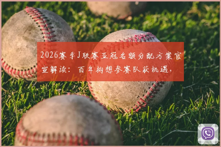 2026赛季J联赛亚冠名额分配方案官宣解读:百年构想参赛队获机遇,联赛亚军或直通亚精英赛