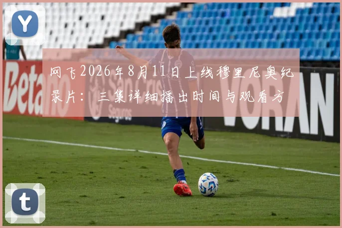 网飞2026年8月11日上线穆里尼奥纪录片：三集详细播出时间与观看方法指南