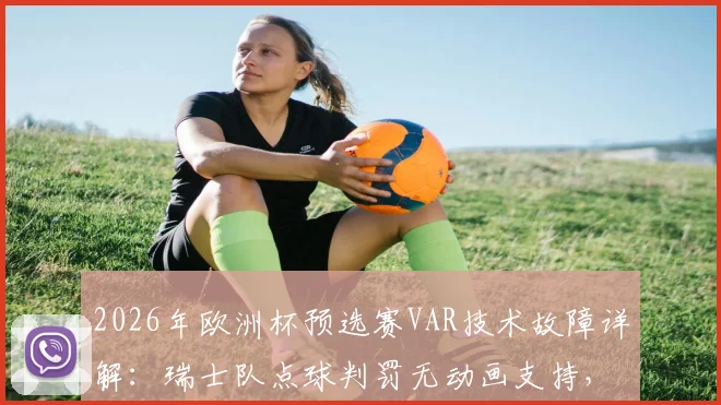 2026年欧洲杯预选赛VAR技术故障详解:瑞士队点球判罚无动画支持,为何依然被认定正确?